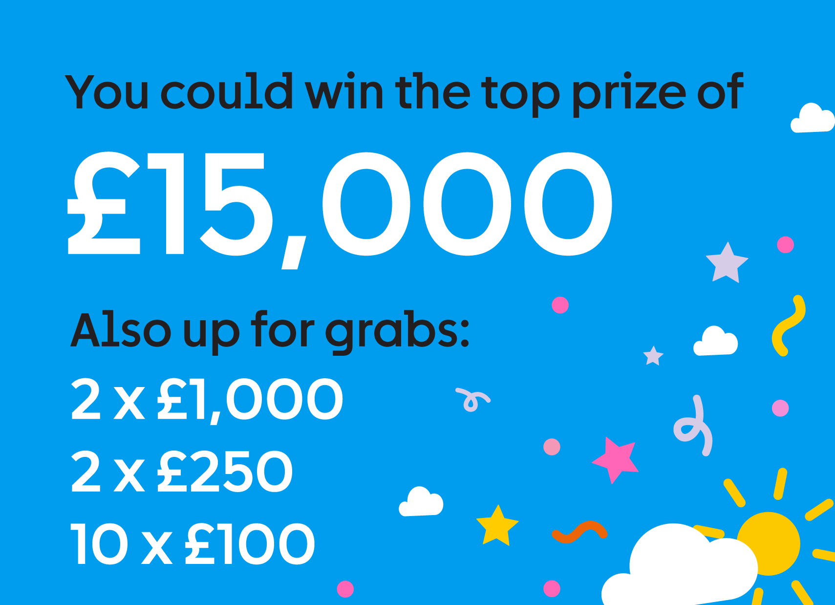 You could win the top prize of £15,000